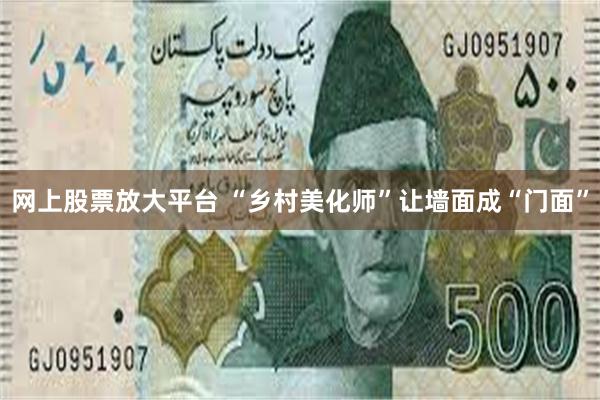 网上股票放大平台 “乡村美化师”让墙面成“门面”