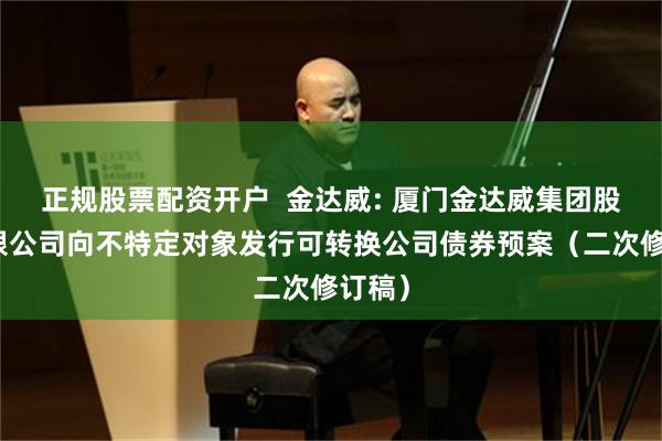 正规股票配资开户 金达威: 厦门金达威集团股份有限公司向不特定对象发行可转换公司债券预案(二次修订稿)