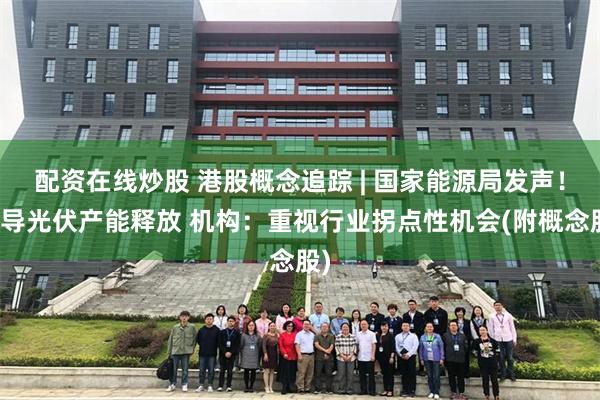 配资在线炒股 港股概念追踪 | 国家能源局发声！引导光伏产能释放 机构：重视行业拐点性机会(附概念股)