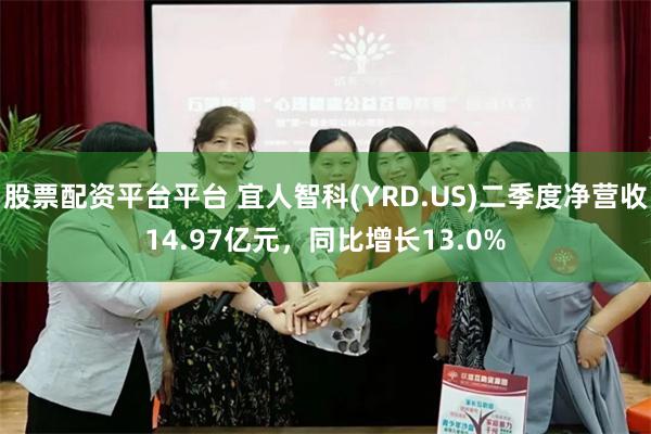 股票配资平台平台 宜人智科(YRD.US)二季度净营收14.97亿元，同比增长13.0%