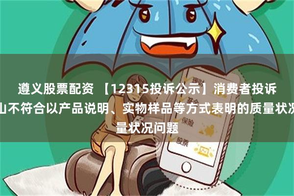 遵义股票配资 【12315投诉公示】消费者投诉白云山不符合以产品说明、实物样品等方式表明的质量状况问题