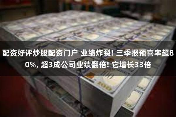 配资好评炒股配资门户 业绩炸裂! 三季报预喜率超80%, 超3成公司业绩翻倍! 它增长33倍