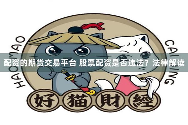 配资的期货交易平台 股票配资是否违法？法律解读