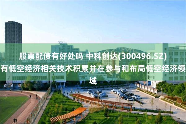 股票配债有好处吗 中科创达(300496.SZ)：有低空经济相关技术积累并在参与和布局低空经济领域