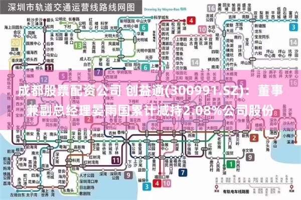 成都股票配资公司 创益通(300991.SZ)：董事兼副总经理晏雨国累计减持2.08%公司股份