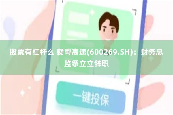 股票有杠杆么 赣粤高速(600269.SH)：财务总监缪立立辞职