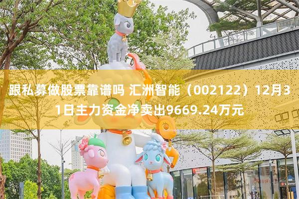 跟私募做股票靠谱吗 汇洲智能（002122）12月31日主力资金净卖出9669.24万元