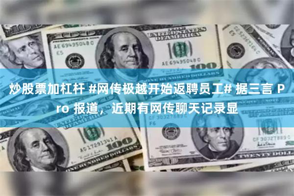 炒股票加杠杆 #网传极越开始返聘员工# 据三言 Pro 报道，近期有网传聊天记录显