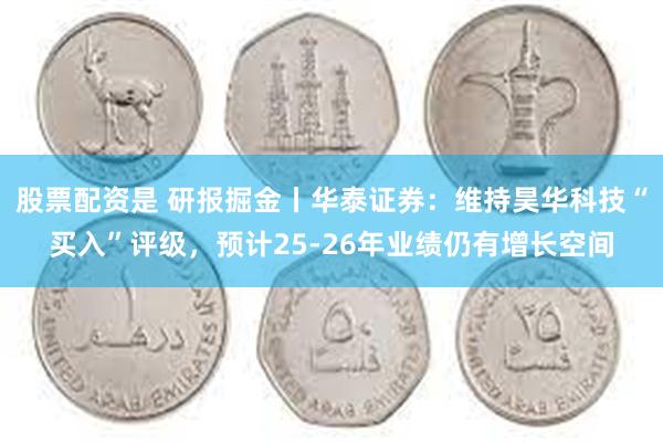 股票配资是 研报掘金丨华泰证券：维持昊华科技“买入”评级，预计25-26年业绩仍有增长空间