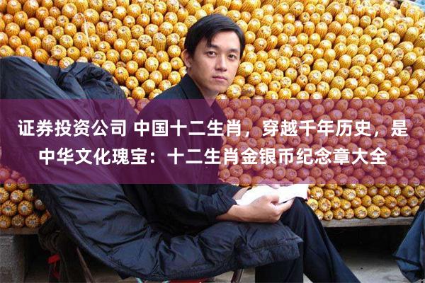 证券投资公司 中国十二生肖，穿越千年历史，是中华文化瑰宝：十二生肖金银币纪念章大全