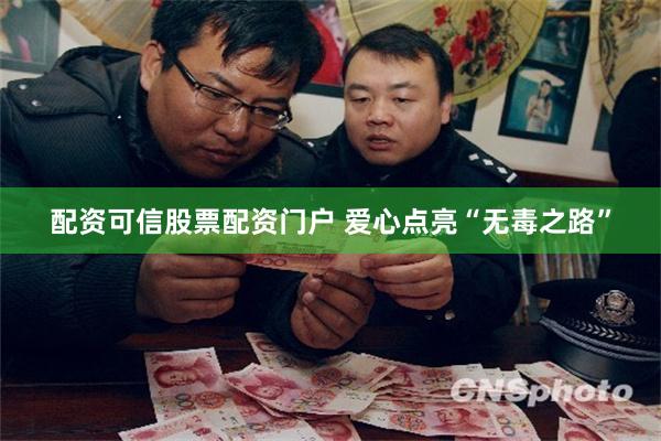 配资可信股票配资门户 爱心点亮“无毒之路”