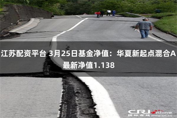 江苏配资平台 3月25日基金净值：华夏新起点混合A最新净值1.138