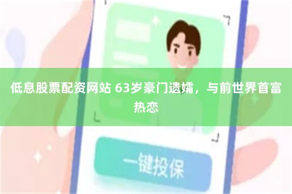 低息股票配资网站 63岁豪门遗孀，与前世界首富热恋