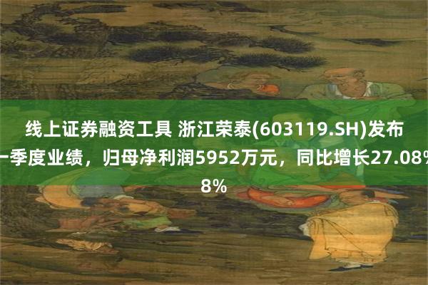线上证券融资工具 浙江荣泰(603119.SH)发布一季度业绩，归母净利润595