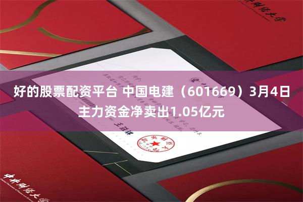 好的股票配资平台 中国电建（601669）3月4日主力资金净卖出1.05亿元
