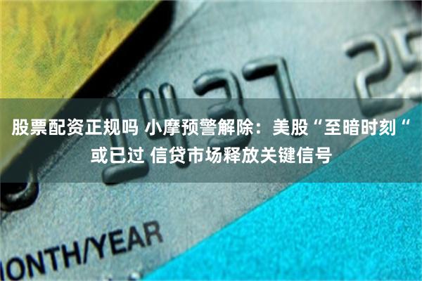 股票配资正规吗 小摩预警解除：美股“至暗时刻“或已过 信贷市场释放关键信号