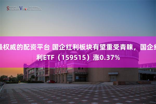 最权威的配资平台 国企红利板块有望重受青睐，国企红利ETF（159515）涨0.