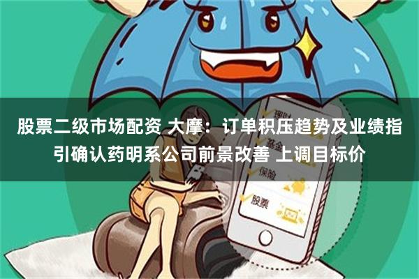 股票二级市场配资 大摩：订单积压趋势及业绩指引确认药明系公司前景改善 上调目标价