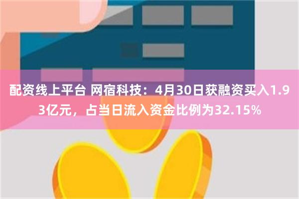 配资线上平台 网宿科技：4月30日获融资买入1.93亿元，占当日流入资金比例为3