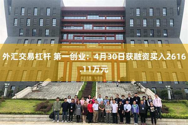 外汇交易杠杆 第一创业：4月30日获融资买入2616.11万元