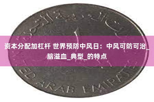 资本分配加杠杆 世界预防中风日：中风可防可治_脑溢血_典型_的特点