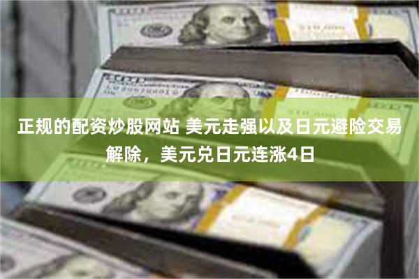 正规的配资炒股网站 美元走强以及日元避险交易解除，美元兑日元连涨4日
