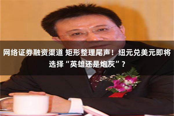 网络证劵融资渠道 矩形整理尾声！纽元兑美元即将选择“英雄还是炮灰”？