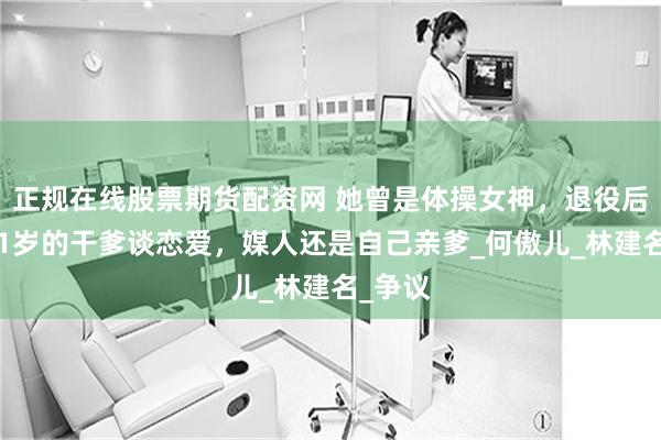 正规在线股票期货配资网 她曾是体操女神，退役后和大51岁的干爹谈恋爱，媒人还是自