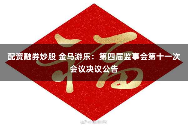 配资融券炒股 金马游乐：第四届监事会第十一次会议决议公告