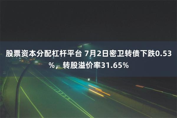 股票资本分配杠杆平台 7月2日密卫转债下跌0.53%，转股溢价率31.65%