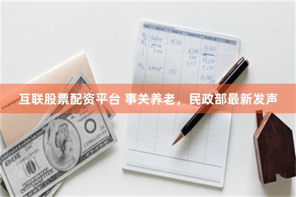 互联股票配资平台 事关养老，民政部最新发声