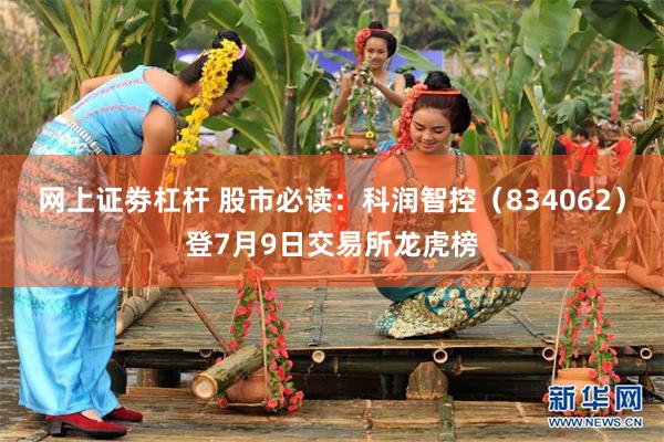 网上证劵杠杆 股市必读：科润智控（834062）登7月9日交易所龙虎榜