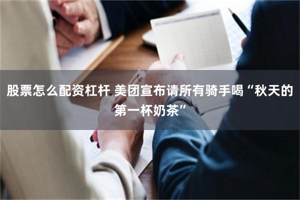 股票怎么配资杠杆 美团宣布请所有骑手喝“秋天的第一杯奶茶”