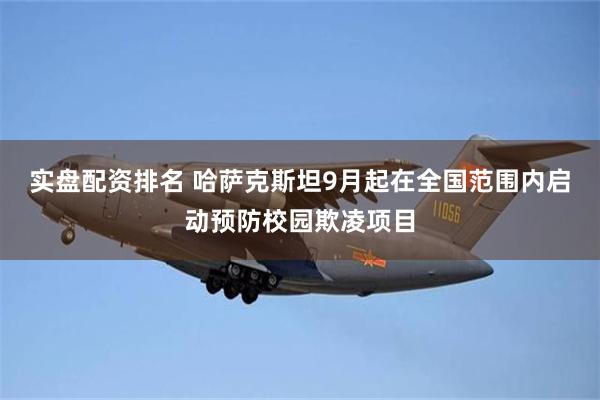 实盘配资排名 哈萨克斯坦9月起在全国范围内启动预防校园欺凌项目