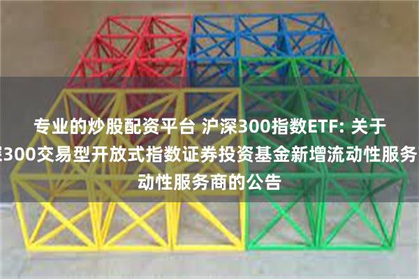 专业的炒股配资平台 沪深300指数ETF: 关于万家沪深300交易型开放式指数证