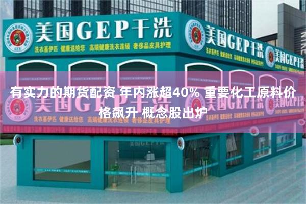 有实力的期货配资 年内涨超40% 重要化工原料价格飙升 概念股出炉