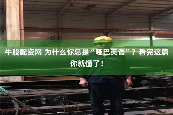 牛股配资网 为什么你总是“哑巴英语”？看完这篇你就懂了！