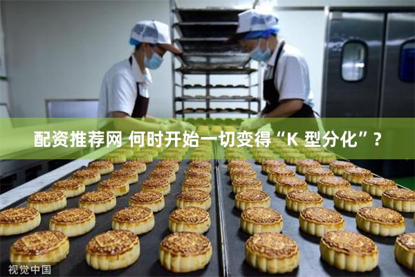 配资推荐网 何时开始一切变得“K 型分化”？