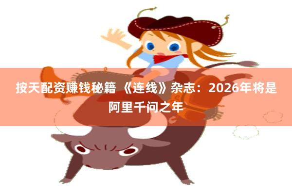 按天配资赚钱秘籍 《连线》杂志：2026年将是阿里千问之年